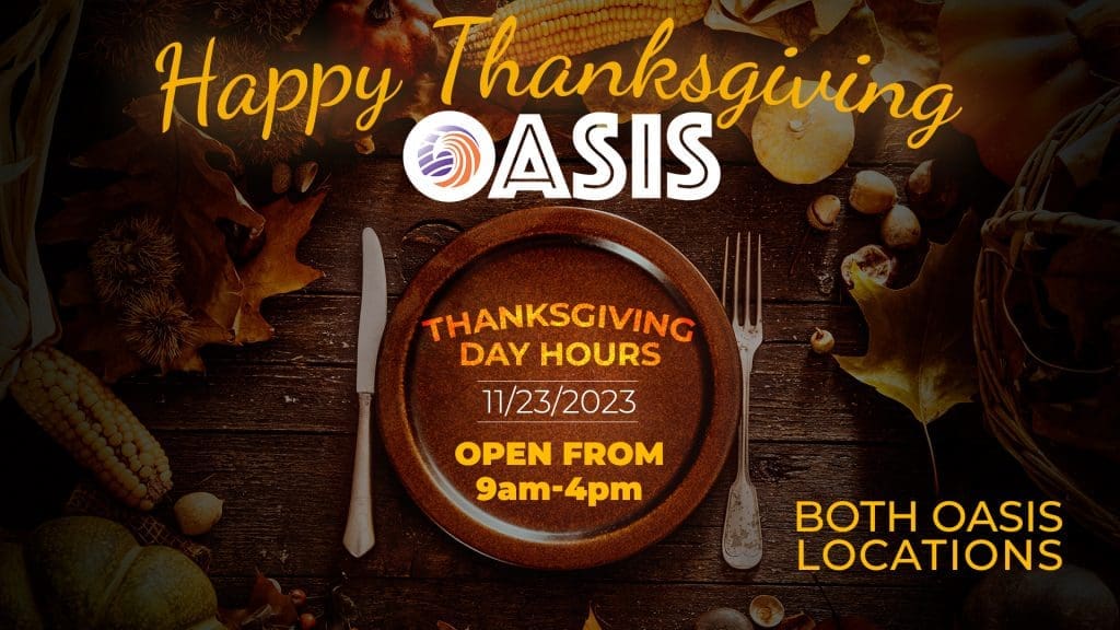 Both Oasis locations are open Thanksgiving Day from 9-4 PM